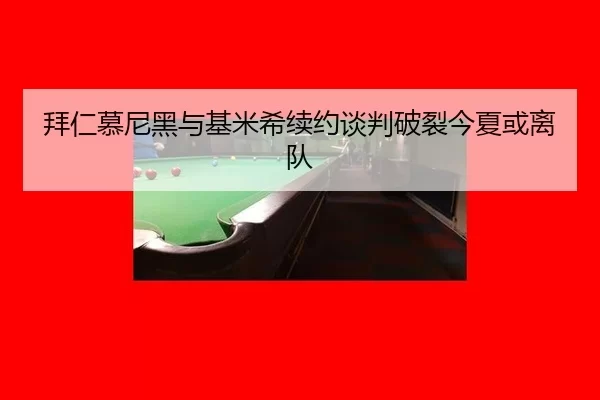 拜仁慕尼黑与基米希续约谈判破裂今夏或离队